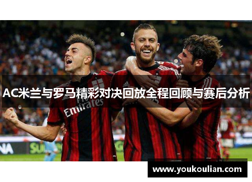 AC米兰与罗马精彩对决回放全程回顾与赛后分析