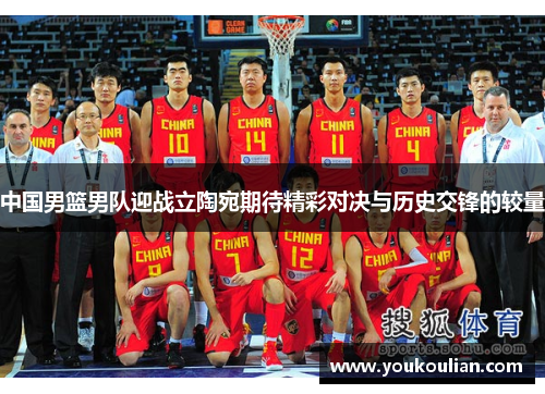 中国男篮男队迎战立陶宛期待精彩对决与历史交锋的较量