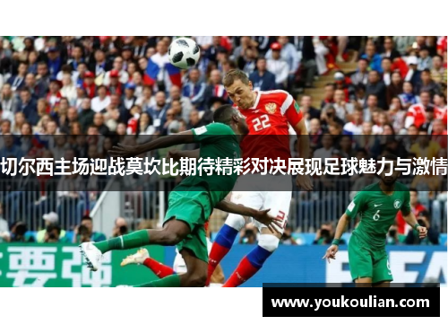 切尔西主场迎战莫坎比期待精彩对决展现足球魅力与激情